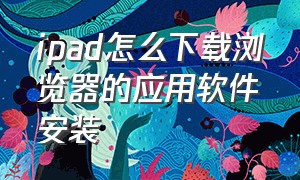 ipad怎么下载浏览器的应用软件安装