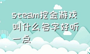 steam挖金游戏叫什么名字好听一点