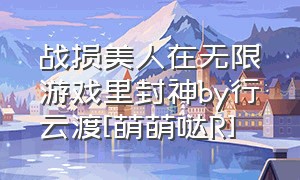 战损美人在无限游戏里封神by行云渡[萌萌哒R]