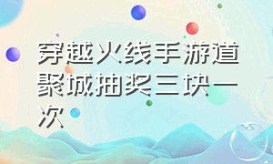 穿越火线手游道聚城抽奖三块一次