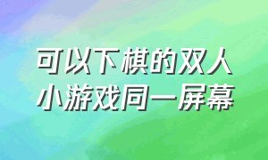 可以下棋的双人小游戏同一屏幕