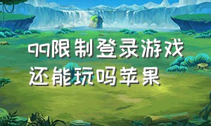 qq限制登录游戏还能玩吗苹果