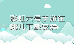 彩虹六号手游在哪儿下载安装