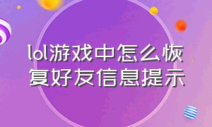 lol游戏中怎么恢复好友信息提示