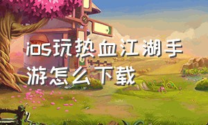 ios玩热血江湖手游怎么下载