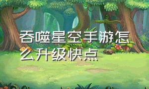 吞噬星空手游怎么升级快点