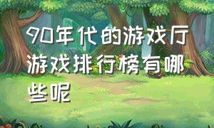 90年代的游戏厅游戏排行榜有哪些呢