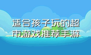 适合孩子玩的超市游戏推荐手游