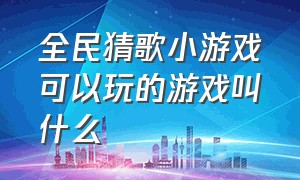 全民猜歌小游戏可以玩的游戏叫什么