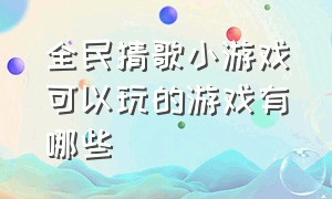 全民猜歌小游戏可以玩的游戏有哪些