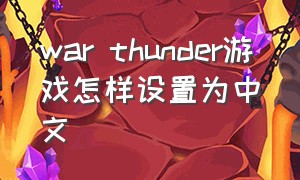 war thunder游戏怎样设置为中文