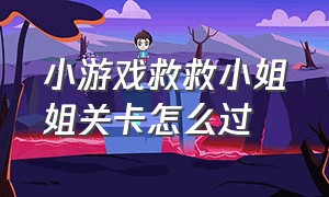 小游戏救救小姐姐关卡怎么过