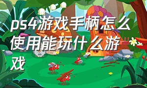 ps4游戏手柄怎么使用能玩什么游戏