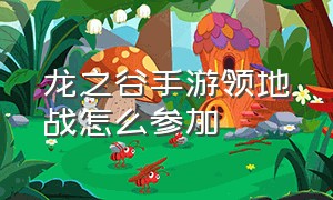 龙之谷手游领地战怎么参加