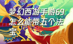 梦幻西游手游69怎么能带五个法宝