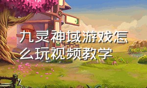 九灵神域游戏怎么玩视频教学