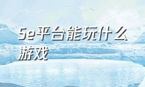 5e平台能玩什么游戏