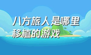 八方旅人是哪里移植的游戏