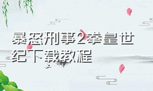 暴怒刑事2拳皇世纪下载教程