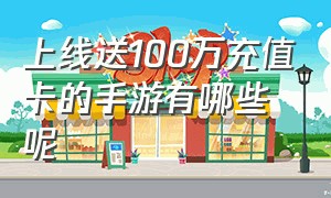 上线送100万充值卡的手游有哪些呢