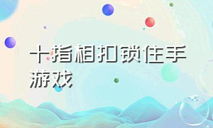 十指相扣锁住手游戏