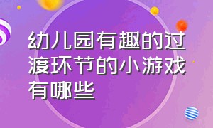 幼儿园有趣的过渡环节的小游戏有哪些