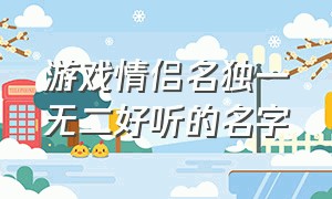 游戏情侣名独一无二好听的名字