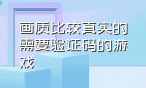 画质比较真实的需要验证码的游戏