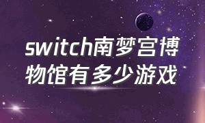 switch南梦宫博物馆有多少游戏