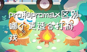 pro和promax区别哪个更适合打游戏