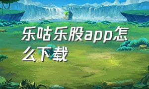 乐咕乐股app怎么下载