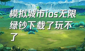 模拟城市ios无限绿钞下载了玩不了