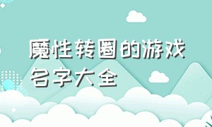 魔性转圈的游戏名字大全