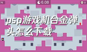 psp游戏机合金弹头怎么下载