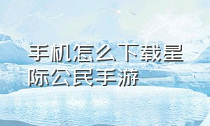 手机怎么下载星际公民手游