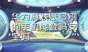 华为游戏账号别的手机能登吗安全吗