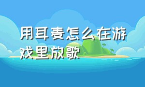 用耳麦怎么在游戏里放歌