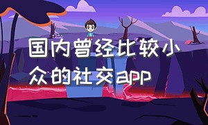 国内曾经比较小众的社交app