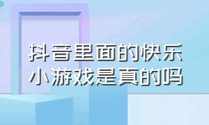 抖音里面的快乐小游戏是真的吗