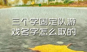 三个字固定队游戏名字怎么取的