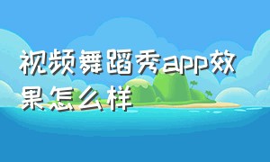 视频舞蹈秀app效果怎么样