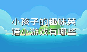 小孩子的趣味英语小游戏有哪些