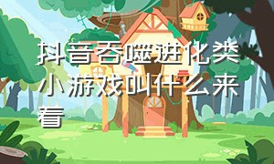 抖音吞噬进化类小游戏叫什么来着