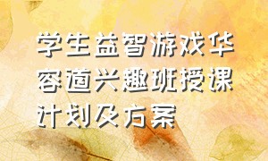 学生益智游戏华容道兴趣班授课计划及方案