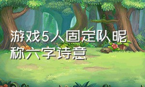 游戏5人固定队昵称六字诗意