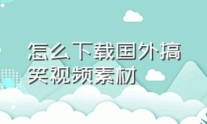 怎么下载国外搞笑视频素材