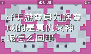 cf手游变身为啥变成的是复仇女神呢怎么回事