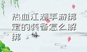 热血江湖手游绑定的装备怎么解绑