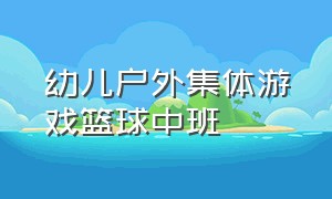 幼儿户外集体游戏篮球中班