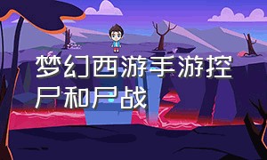 梦幻西游手游控尸和尸战